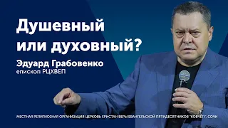 Душевный или духовный - Эдуард Грабовенко (проповедь)