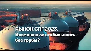 Рынок СПГ 2023. Возможна ли стабильность без трубы?