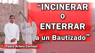 INCINERAR o ENTERRAR a un Bautizado - Padre Arturo Cornejo