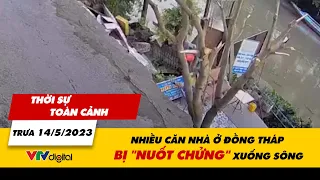 Bản tin thời sự toàn cảnh trưa 14/5/2023: Nhiều căn nhà ở Đồng Tháp bị "nuốt chửng" xuống sông|VTV24