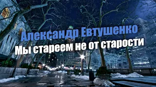 "Мы стареем не от старости" Александр Евтушенко