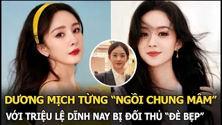 Dương Mịch từng “ngồi chung mâm” với Triệu Lệ Dĩnh nay bị đối thủ “đè bẹp” đến thảm hại!