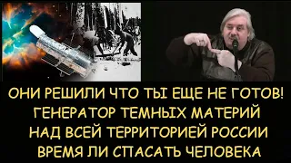 Н.Левашов: Люди еще не готовы? Генератор темных материя над всей Россией. Время ли спасать человека