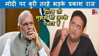 प्रकाश राज ने पीएम नरेंद्र मोदी को कहा- ये तो मुझसे भी अच्छी एक्टिंग कर लेते हैं !!