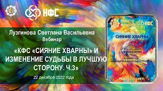 Лузгинова С.В. «КФС «СИЯНИЕ ХВАРНЫ» и изменение судьбы в лучшую сторону. Ч.3» 22.12.22