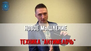 Новое мышление. Техника "Антимелочь".