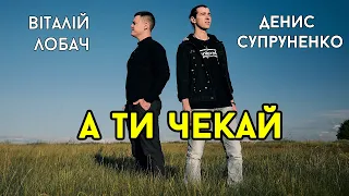 Віталій Лобач & Денис Супруненко - А ти чекай