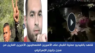 شاهد بالفيديو عملية القبض علي اخر اسيرين فلسطينين الهاربين من سجن جلبوع الاسرائيلي