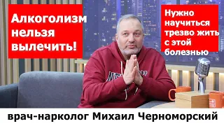 Алкоголизм не вылечить! Научитесь трезво жить с этой болезнью. Интервью врача Михаила Черноморского