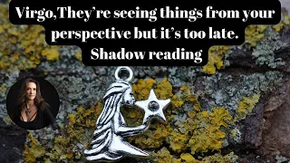 Virgo, They're seeing things from your perspective but it's too late. Shadow Reading