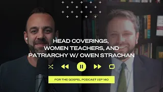 Head Coverings, Women Teachers, and Patriarchy | Costi Hinn & Owen Strachan | EP 140