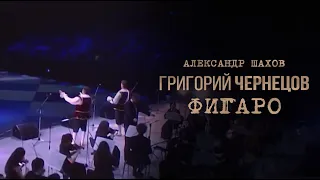 Григорий Чернецов & Александр Шахов - Фигаро