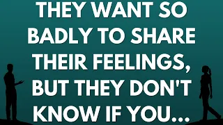 💌 They want so badly to share their feelings, but they don't know if you...