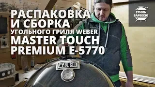 Распаковка и сборка угольного гриля Weber Master-Touch Premium E-5770