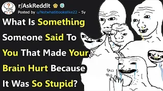 What's Something Someone Said To You That Made Your Brain Hurt Because It Was So Stupid? r/AskReddit