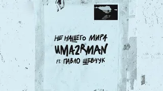 Uma2rman ft Павло Шевчук - Не нашего мира