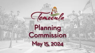 Temecula Planning Commission Meeting - May 15, 2024