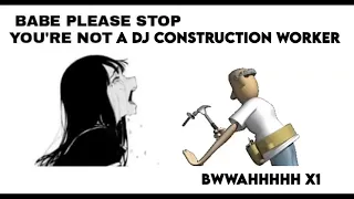 Babe please stop you're not a Dj Construction Worker