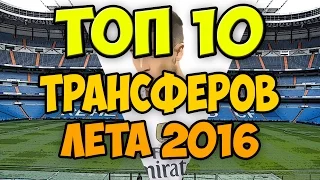 10 ВОЗМОЖНЫХ ТРАНСФЕРОВ ЛЕТА 2016  (ПЕРЕЗАЛИВ)