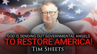 God Is Sending Out Governmental Angels To Restore America! | Tim Sheets