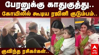 Rajinikanth Grandson | பேரனுக்கு காதுகுத்து..கோயிலில் கூடிய ரஜினி குடும்பம்.. குவிந்த ரசிகர்கள்..