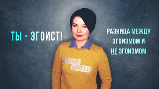 Ты - эгоист! Разница между эгоизмом и НЕ эгоизмом