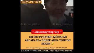 120 000 УРДАТЫП ЫЙЛАГАН АКСАКАЛГА ЭЛДЕР АКЧА ТОПТОП БЕРДИ😪