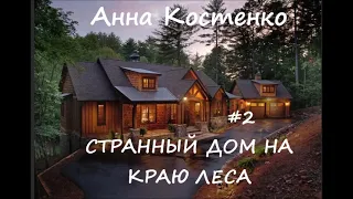 Анна Костенко СТРАННЫЙ ДОМ НА КРАЮ ЛЕСА. Часть 2 из 3