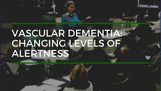 Vascular Dementia: Changing Levels of Alertness