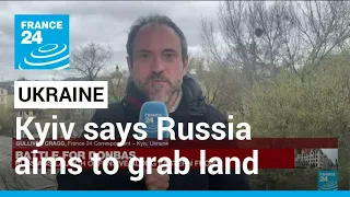 Kyiv says Russia aims to grab land, crush Ukraine's armed forces • FRANCE 24 English