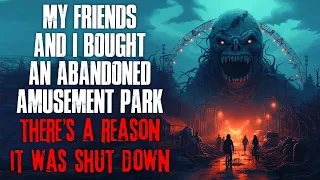 "My Friends And I Bought An Abandoned Amusement Park, There's A Reason It Shut Down" Creepypasta