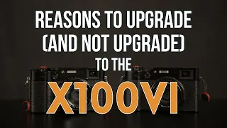 Four Reasons to Upgrade (And Not Upgrade) to the Fujifilm X100VI