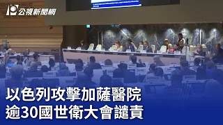 以色列攻擊加薩醫院  逾30國世衛大會譴責｜20240530 公視晚間新聞