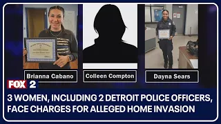 3 women, including 2 Detroit police officers, face charges for alleged home invasion