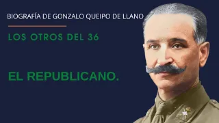 LOS OTROS DEL 36. EL REPUBLICANO. Biografía de Gonzalo Queipo de Llano