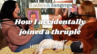 How I accidentally entered a thruple || HO(RROR) STORIES - Ladies and Tangents Podcast Ep. 154