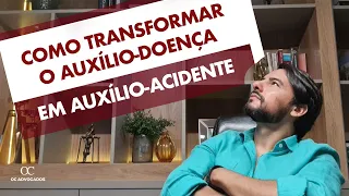 COMO TRANSFORMAR O AUXÍLIO-DOENÇA EM AUXÍLIO-ACIDENTE