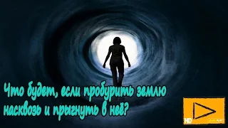 Что будет, если пробурить землю насквозь и прыгнуть в неё?