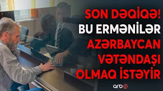 SON DƏQİQƏ! 15 erməni vətəndaşlıq üçün müraciət etdi: Onların ilkin qeydiyyatı aparıldı - CANLI