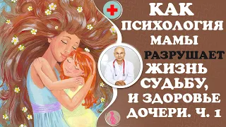 Как психология мамы разрушает жизь, судьбу и здоровье дочери. Ч. 1