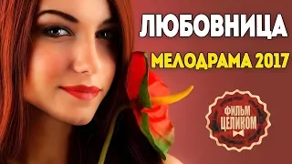 Жизненный фильм! МЕЛОДРАМА -ЛЮБОВНИЦА- Русские мелодрамы 2017 новинки, Русские фильмы 2017