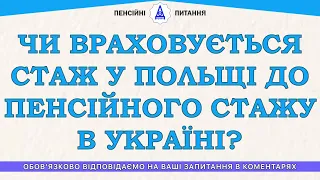 ЧИ ВРАХОВУЄТЬСЯ СТАЖ У ПОЛЬЩІ ДО ПЕНСІЙНОГО СТАЖУ В УКРАЇНІ?