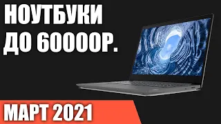 ТОП—7. Лучшие ноутбуки до 60000 руб. Март 2021 года. Рейтинг!