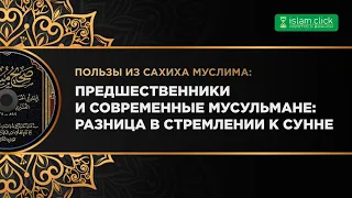 Предшественники и современные мусульмане: Разница в стремлении к Сунне. Пользы из Сахиха Муслима.