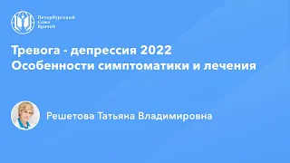 Профессор Решетова Т.В.: Тревога - депрессия 2022. Особенности симптоматики и лечения