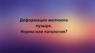 Деформация желчного пузыря. Норма или патология?