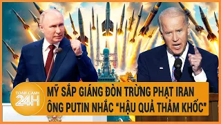 Điểm nóng quốc tế: Mỹ sắp trừng phạt Iran, Ông Putin nhắc “hậu quả thảm khốc”