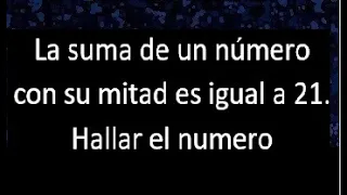 La suma de un numero con su mitad es igual a 21 . Hallar , expresar en ecuacion matematica