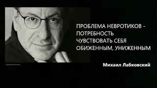 Проблема невротиков - потребность почувствовать себя обиженным, униженным Михаил Лабковский