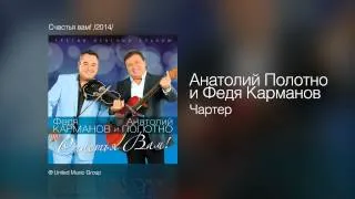 Анатолий Полотно и Федя Карманов - Чартер - Счастья вам! /2014/